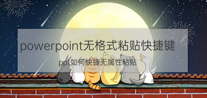 powerpoint无格式粘贴快捷键 ppt如何快捷无属性粘贴？